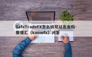 SafeTradeFX怎么说可以出金吗-要懂汇（knowfx）问答