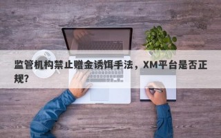 监管机构禁止赠金诱饵手法，XM平台是否正规？