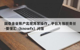 国泰金业账户出现异常操作，平台方推脱责任-要懂汇（knowfx）问答