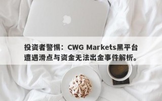 投资者警惕：CWG Markets黑平台遭遇滑点与资金无法出金事件解析。