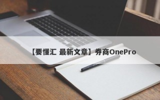 【要懂汇 最新文章】券商OnePro
