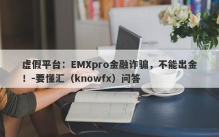 虚假平台：EMXpro金融诈骗，不能出金！-要懂汇（knowfx）问答