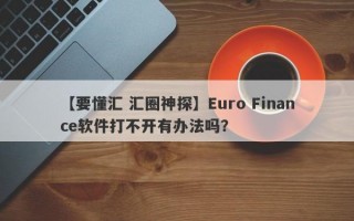 【要懂汇 汇圈神探】Euro Finance软件打不开有办法吗？
