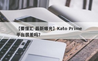 【要懂汇 最新曝光】Kato Prime平台很差吗？
