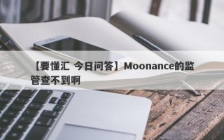 【要懂汇 今日问答】Moonance的监管查不到啊
