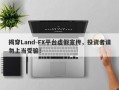 揭穿Land-FX平台虚假宣传，投资者请勿上当受骗！