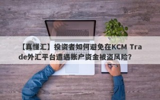 【真懂汇】投资者如何避免在KCM Trade外汇平台遭遇账户资金被盗风险？