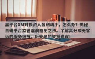 黑平台XM对投资人盈利动手，怎么办？揭秘自研平台监管漏洞避免之法。了解高分成无客诉的服务细节，听姜老的智慧建议！