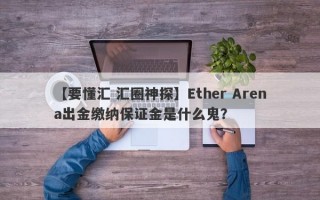 【要懂汇 汇圈神探】Ether Arena出金缴纳保证金是什么鬼？
