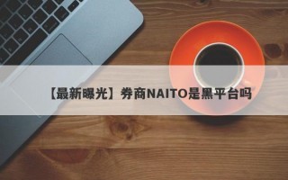 【最新曝光】券商NAITO是黑平台吗
