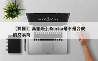 【要懂汇 真相哥】Scotia是不是合规的交易商
