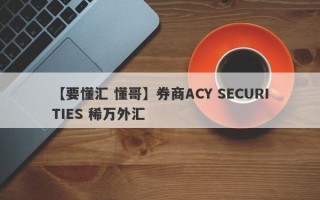 【要懂汇 懂哥】券商ACY SECURITIES 稀万外汇
