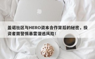 盖诺社区与HERO资本合作背后的秘密，投资者需警惕暴雷潜逃风险！