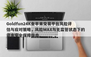 Goldfun24K金丰来交易平台风险评估与应对策略，风险MAX与无监管状态下的资金安全保障指南。