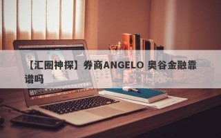 【汇圈神探】券商ANGELO 奥谷金融靠谱吗
