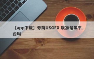 【app下载】券商USGFX 联准是黑平台吗
