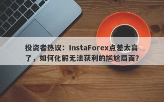 投资者热议：InstaForex点差太高了，如何化解无法获利的尴尬局面？