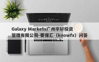 Galaxy Markets广州宇轩投资管理有限公司-要懂汇（knowfx）问答