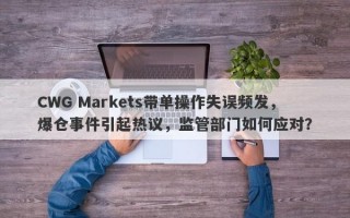 CWG Markets带单操作失误频发，爆仓事件引起热议，监管部门如何应对？