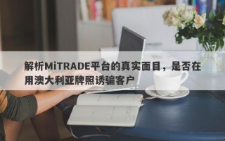 解析MiTRADE平台的真实面目，是否在用澳大利亚牌照诱骗客户