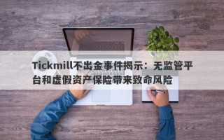 Tickmill不出金事件揭示：无监管平台和虚假资产保险带来致命风险