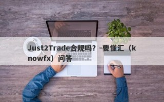 Just2Trade合规吗？-要懂汇（knowfx）问答