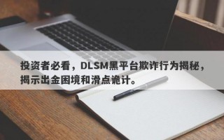 投资者必看，DLSM黑平台欺诈行为揭秘，揭示出金困境和滑点诡计。