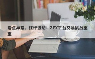 滑点异常、杠杆波动：ZFX平台交易挑战重重