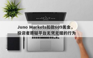 Juno Markets扣款609美金，投资者质疑平台无凭无据的行为