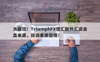 太疯狂！TriumphFX德汇新外汇资金盘来袭，投资者需警惕！