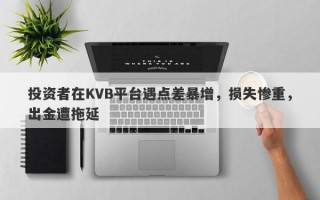 投资者在KVB平台遇点差暴增，损失惨重，出金遭拖延