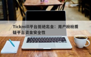 Tickmill平台拒绝出金：用户纷纷质疑平台资金安全性