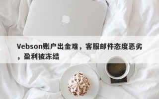 Vebson账户出金难，客服邮件态度恶劣，盈利被冻结