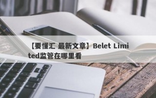 【要懂汇 最新文章】Belet Limited监管在哪里看
