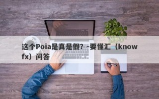 这个Poia是真是假？-要懂汇（knowfx）问答