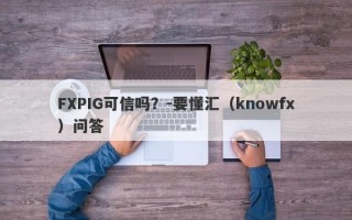 FXPIG可信吗？-要懂汇（knowfx）问答