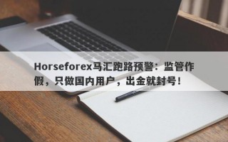 Horseforex马汇跑路预警：监管作假，只做国内用户，出金就封号！