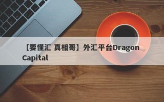 【要懂汇 真相哥】外汇平台Dragon Capital
