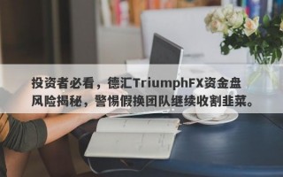 投资者必看，德汇TriumphFX资金盘风险揭秘，警惕假换团队继续收割韭菜。