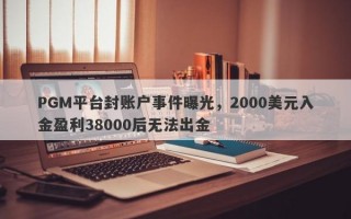 PGM平台封账户事件曝光，2000美元入金盈利38000后无法出金