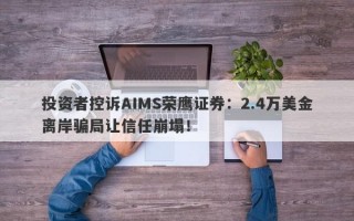 投资者控诉AIMS荣鹰证券：2.4万美金离岸骗局让信任崩塌！