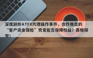 深度剖析ATFX代理操作事件，合作推出的“客户资金保险”究竟能否保障权益？真相探究！