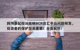 网传多起投诉反映BCR百汇平台问题频发，投资者的保护至关重要！全面解析！