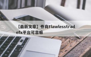 【最新文章】券商Flawlesstradefx平台可靠嘛
