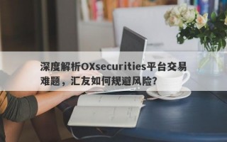 深度解析OXsecurities平台交易难题，汇友如何规避风险？