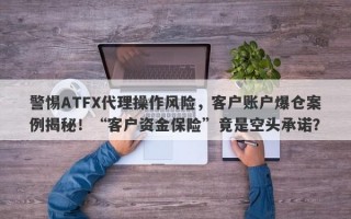 警惕ATFX代理操作风险，客户账户爆仓案例揭秘！“客户资金保险”竟是空头承诺？