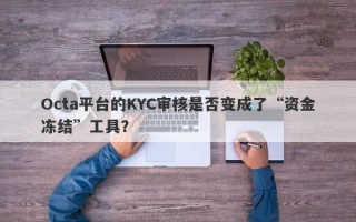 Octa平台的KYC审核是否变成了“资金冻结”工具？