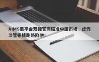 AIMS黑平台双标官网瞄准中国市场，虚假监管卷钱跑路陷阱！