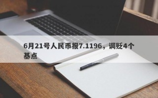 6月21号人民币报7.1196，调贬4个基点