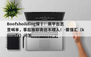 Boofshoilding保昇：黑平台恶意喊单，事后推卸责任不理人！-要懂汇（knowfx）问答